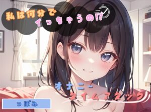 【私は何分でイっちゃうの！?】オナニータイムアタック【つぼみ】