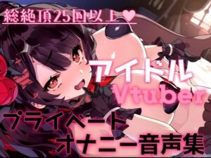 総絶頂回数25回以上!?アイドルVtuberのプライベートオナニー覗いてイキませんか?