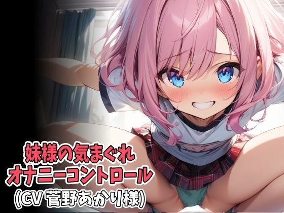 妹様の気まぐれオナニーコントロール（低速＆高速オナニー強●射精）（CV 菅野あかり様）