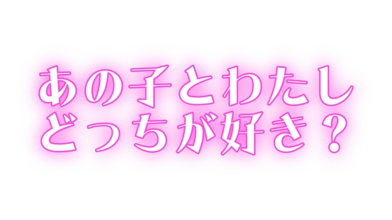 あの子とわたし、どっちが好き?