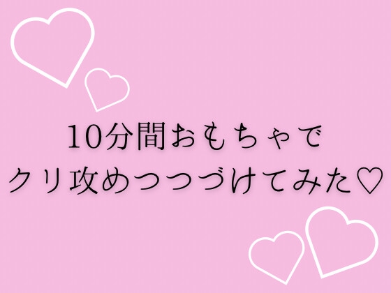 10分間おもちゃでクリ攻めつづけてみた♡