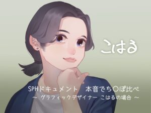 SPHドキュメント 本音でち⚪️ぽ比べ 〜グラフィックデザイナーこはるの場合〜