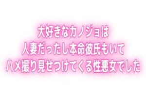 大好きなカノジョは人妻だったし本命彼氏もいてハメ撮り見せつけてくる性悪女でした