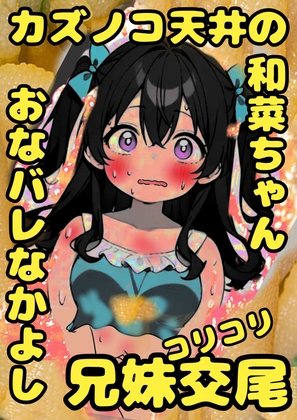 ★カズノコ天井★の和菜ちゃん♬お兄ちゃんにおなバレしちゃって、おどされて、兄妹交尾することに♬カズノコなかよしコリコリ交尾でこりゅッ！数の子勃起でゴリュ★とね♬