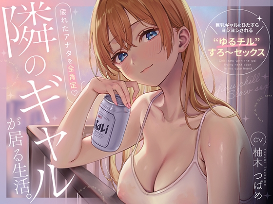 隣のギャルが居る生活。〜疲れたアナタを全肯定！巨乳ギャルにひたすらヨシヨシされる”ゆるチル”すろ〜セックス〜