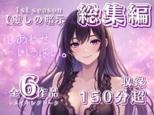 【癒しの暗示1st】総集編 しあわせ、いっぱい。全6作品+メイキングトーク付きで150分超えの大ボリューム！