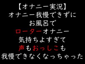【オナニー実況】オナニー我慢できずにお風呂でローターオナニー 気持ちよすぎて声もおっしこも我慢できなくなっちゃった