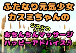 ★ふたなり元気少女カスミちゃん★のおちんちんマッサージ⭐︎ハッピーアドバイス♪〜白いおしっこのヒミツ〜