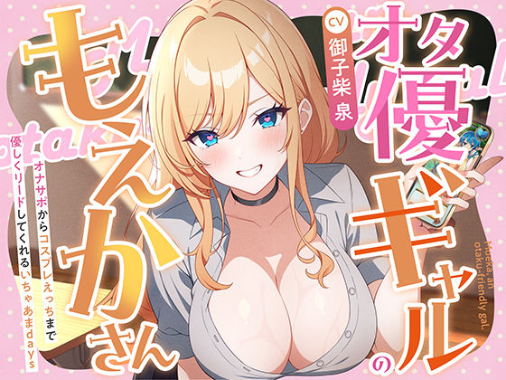 オタ優ギャルのもえかさん〜オナサポからコスプレえっちまで優しくリードしてくれるいちゃあまdays〜