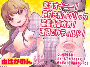 【由比かのん】飲酒オナニー！鈴付き乳首クリップ装着乳首攻め！透明でかディルド！つい出る博多弁！キュートでカワイイくて色っぽい！収録直後おしっこ【実演音声、ASMR】