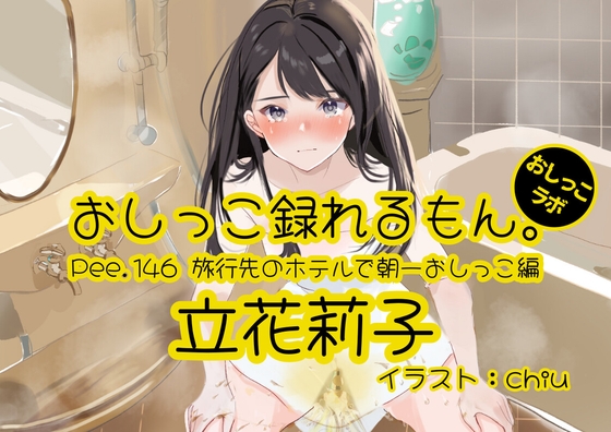 【おしっこ実演】Pee.146立花莉子のおしっこ録れるもん。～旅行先のホテルで朝一おしっこ編～