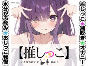 ★おしっこ潮吹きオナニー実演★【推しっこ】★ゆらり★
