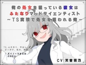 俺の処女を狙っている彼女はふたなりマッドサイエンティスト～TS実験で処女を狙われる俺～