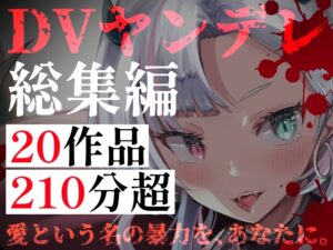【DVヤンデレ総集編】20作品・210分超の支配と執着――逃げ場のない狂愛詰め合わせパック