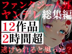 【ファンタジー・人外ヤンデレ総集編】12作品・2時間超――異世界の狂愛。魔族や亜人に囚われ、支配される地獄