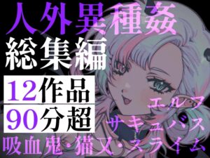 【90分超】ニンゲンのちんぽ、最高♡ 人外お姉さんと異種間孕ませ中出し交尾。サキュバス・エルフ・吸血鬼……人外娘に絞り尽くされる搾精総集編