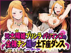 元太陽姫プリシラ・バリマンコの全裸チン媚び土下座ダンス