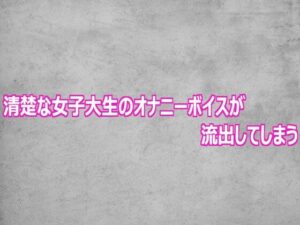 清楚な女子大生のオナニーボイスが流出してしまう