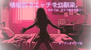 【R18】積極的でエッチな幼馴染。～初めては、まるで遊女の様に～【オーディオドラマ】