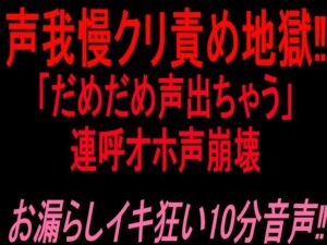 声我慢クリ責め地獄！！「だめだめ声出ちゃう」連呼オホ声崩壊お漏らしイキ狂い10分音声！！
