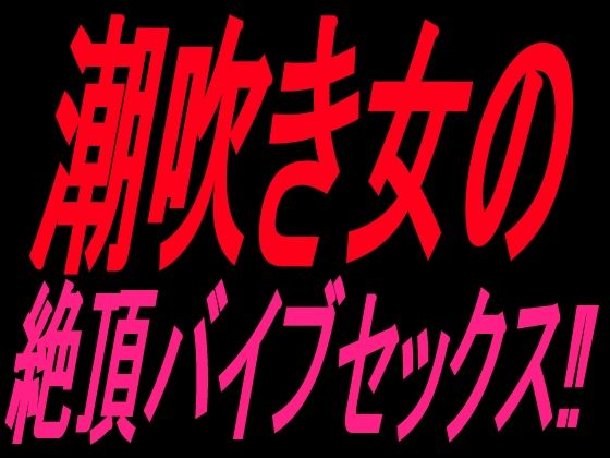 潮吹き女の絶頂バイブセックス！！