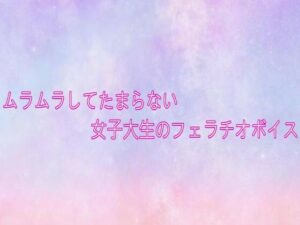 ムラムラしてたまらない女子大生のフェラチオボイス