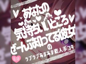 あなたの気持ちいいところぜーんぶ知ってる彼女の♪ラブラブあまあま素人手コキ