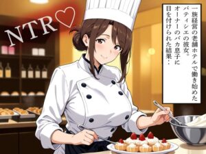 【NTR】一族経営の老舗ホテルで働き始めたパティシエの彼女。オーナーのバカ息子に目を付けられた結果‥