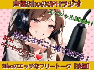 声優SihoのSPHラジオスペシャル SPHオナサポ あなたのオナニー見てあげる！ Sihoのエッチなフリートーク【後編】
