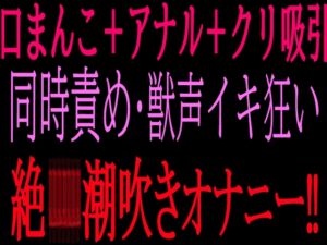 口まんこ+アナル+クリ吸引の同時責め・獣声イキ狂い絶叫潮吹きオナニー‼︎