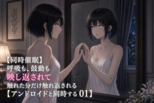 【同期催○】アンドロイドに呼吸も鼓動も快感も映し返されて〜触れた分だけ触れ返される、鏡写しの相互オナサポ〜【アンドロイドと同期する 01】