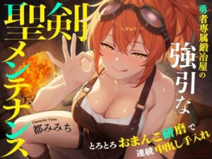 勇者専属鍛冶屋の強引な聖剣メンテナンス〜とろとろおまんこ研磨で連続中出し手入れ〜